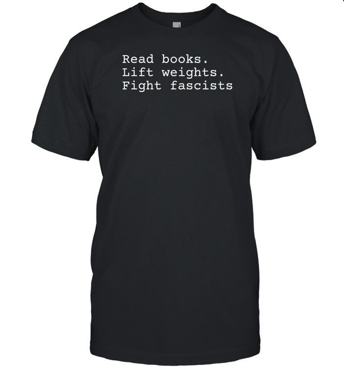 Non Toxic Masculinity Read Books Lift Weights Fight Fascists Shirt