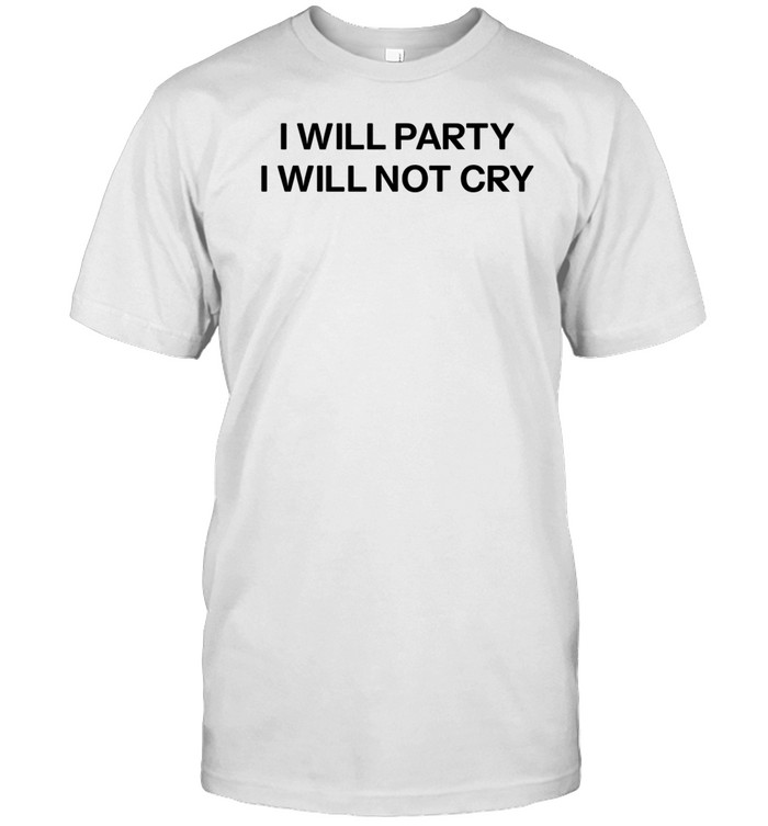 I Will Party I Will Not Cry Shirt