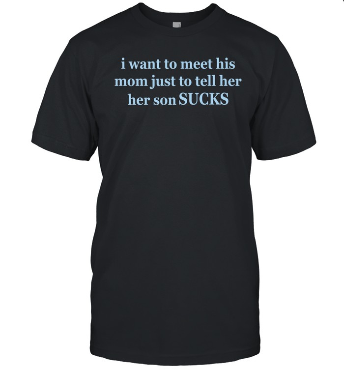 I Want To Meet His Mom Just To Tell Her Her Son Sucks Shirt   Custom prints store   T-shirts  mugs  face masks  posters