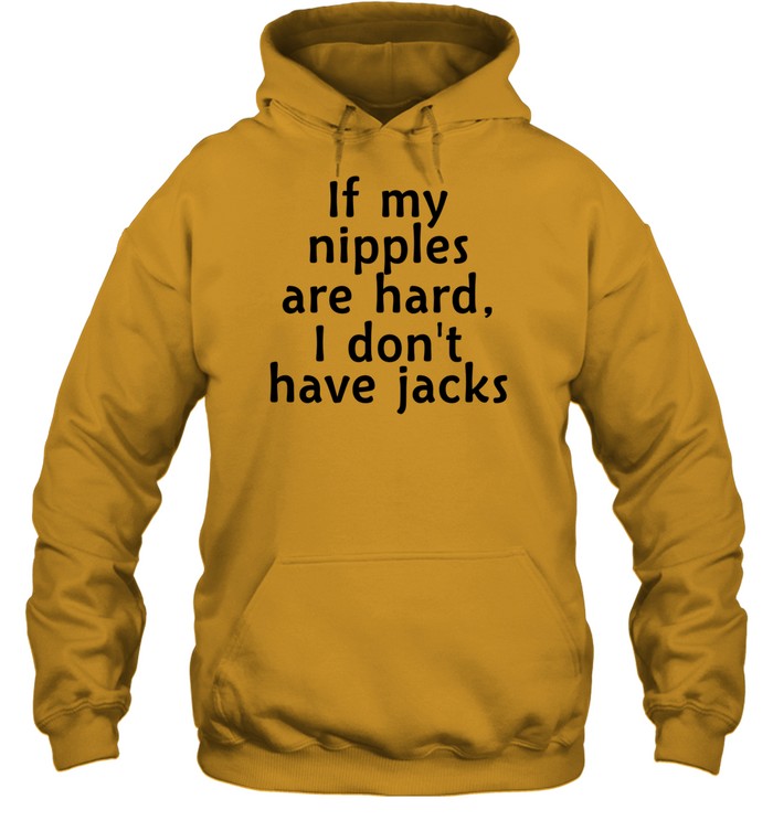 If My Nipples Are Hard I Don't Have Jacks Hoodie