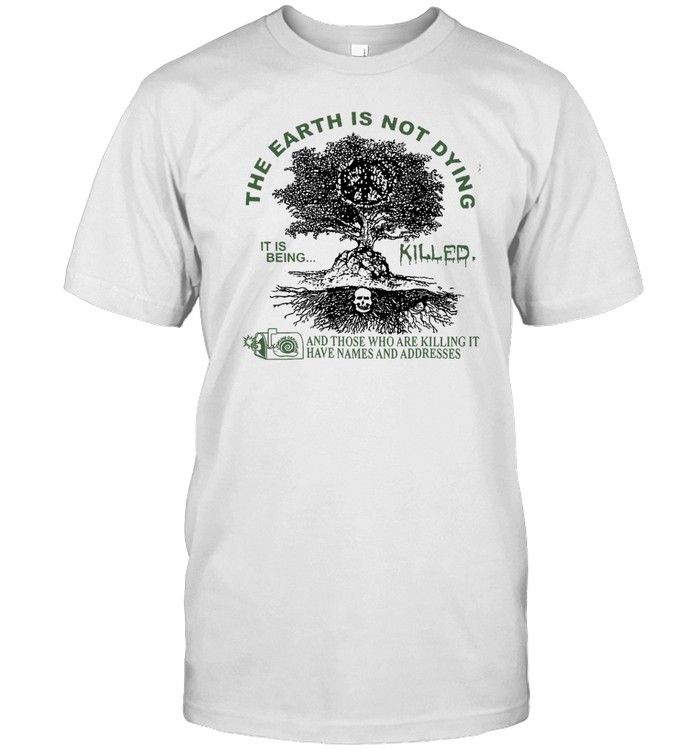 The Earth Is Not Dying It Is Being Killed Shirt