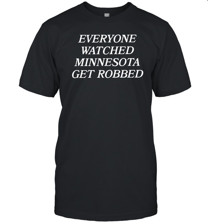 Everyone Watched Minnesota Get Robbed Shirt