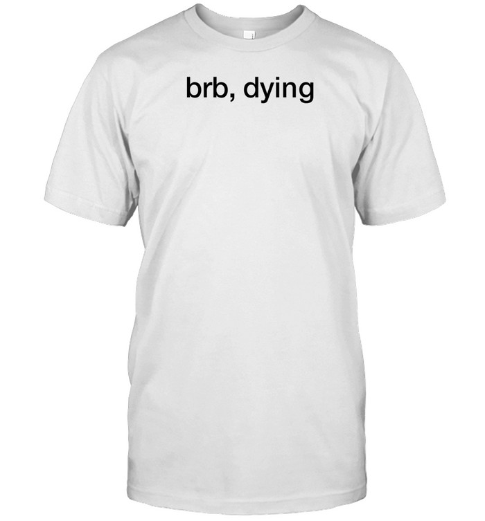 Brb Dying T-Shirt  Hoodie  Tank Top  Sweater And Long Sleeve T-Shirt-Unisex T-Shirt   Custom prints store   T-shirts  mugs  face masks  posters