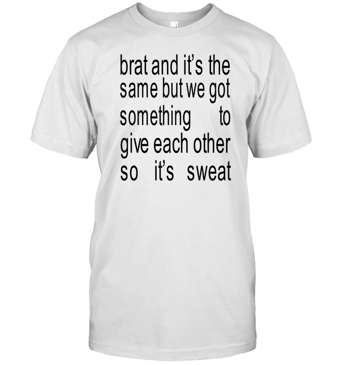 Brat And It's The Same But We Got Something To Give Each Other So It's Sweat Shirt