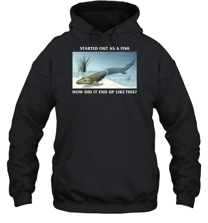 Started Out As A Fish How Did It End Up Like This Hoodie