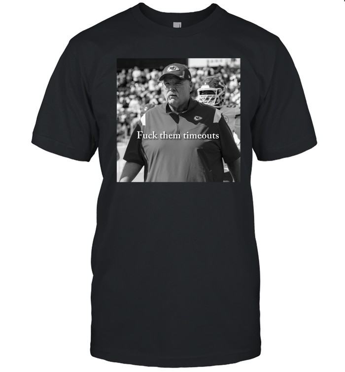 Andy Reid Fuck Them Timeouts Shirt, Hoodie, Sweater, Long Sleeve And Tank Top