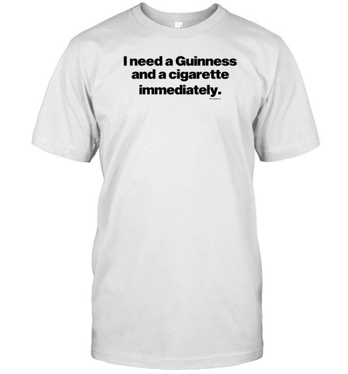 Will Mahony I Need A Guinness And A Cigarette Immediately Shirt