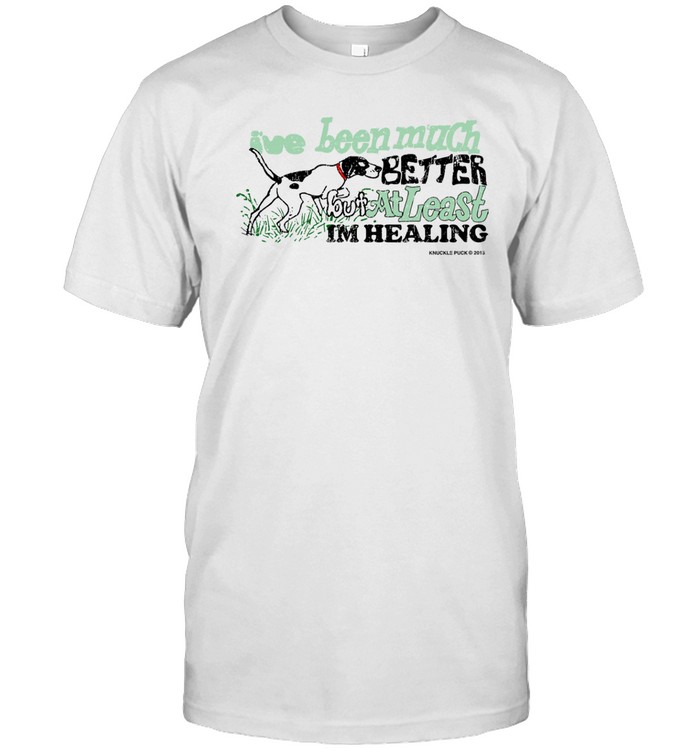 I've Been Much Better But At Least Im Healing Shirt  Hoodie  Sweater  Long Sleeve And Tank Top