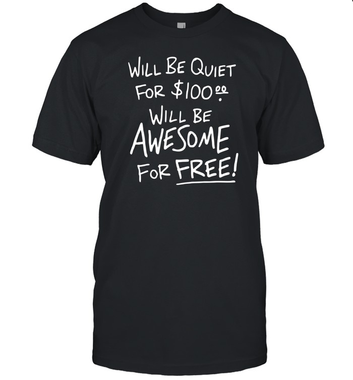 Will Be Quiet For 100 Will Be Awesome For Free Shirt