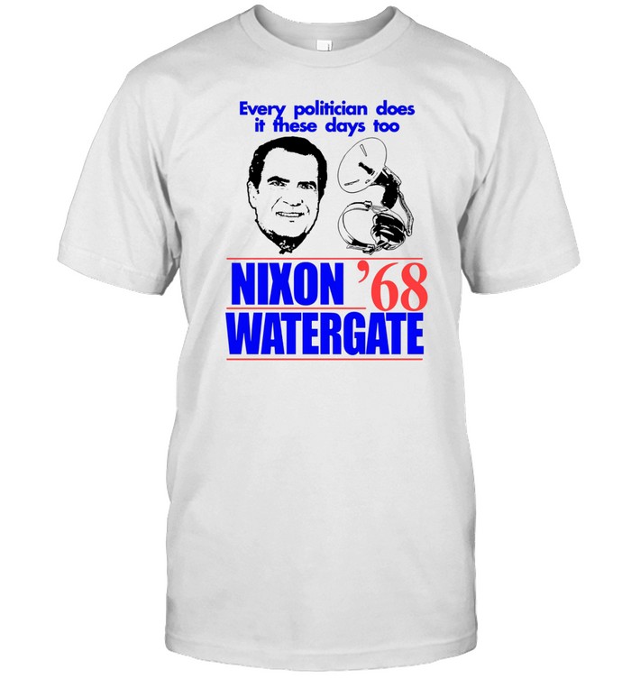 Every Politician Does It These Days Too Nixon Watergate '68 Shirt