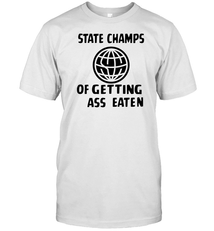 Limited State Champs Of Getting Ass Eaten Shirt