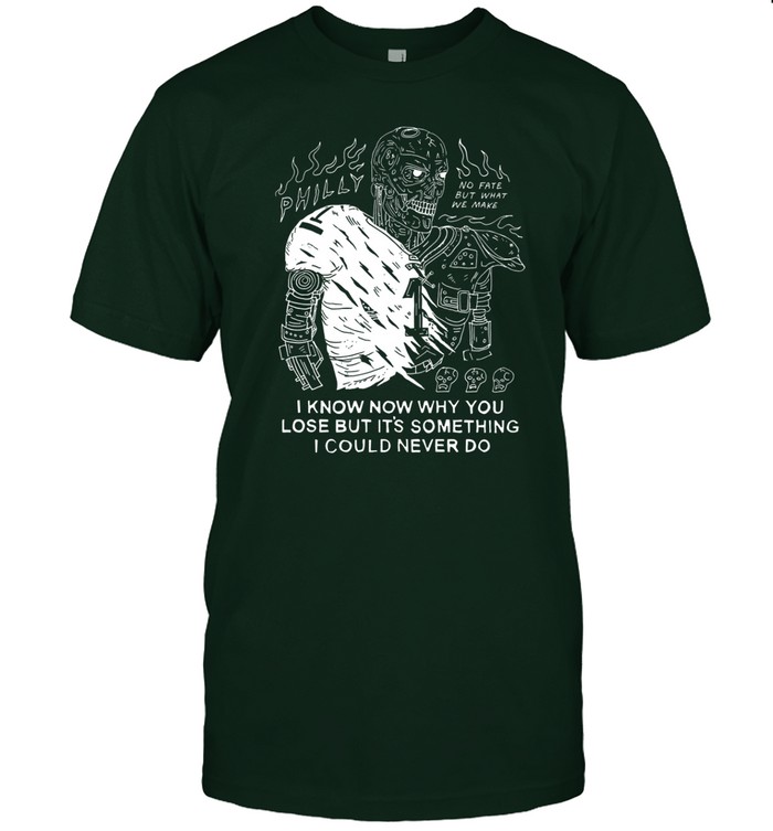 I Know Now Why You Lose But It's Something I Could Never Do Shirt Hoodie Sweater Long Sleeve And Tank Top