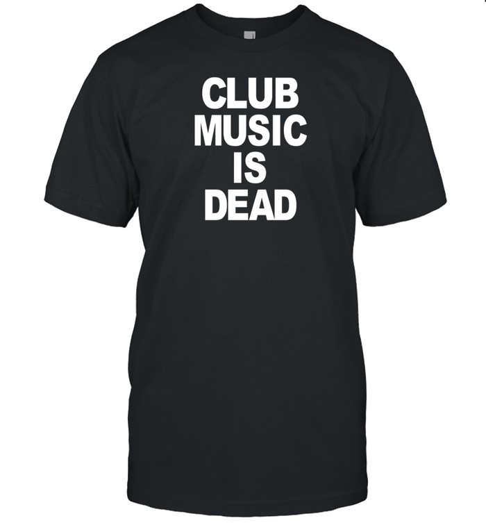 Club Music Is Dead T-Shirt   Custom prints store   T-shirts  mugs  face masks  posters