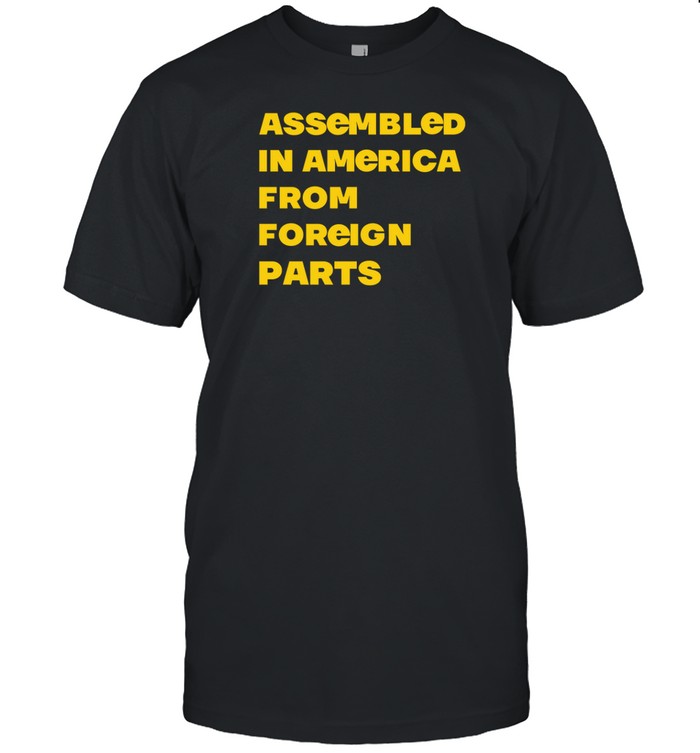 Assembled In America From Foreign Parts T-Shirt  Hoodie  Tank Top  Sweater And Long Sleeve T-Shirt-Unisex T-Shirt