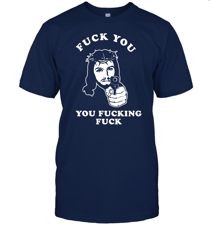 Limited Jesus Shoot Fuck You You Fucking Fuck Tee Shirt