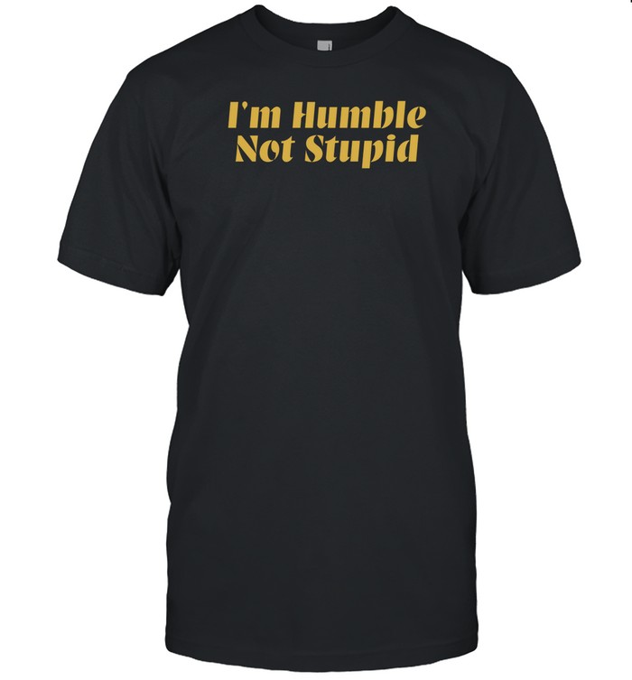 I'm Humble Not Stupid Shirts