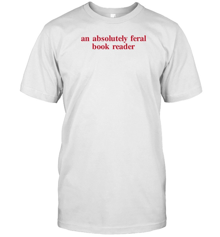 An Absolutely Feral Book Reader Shirts