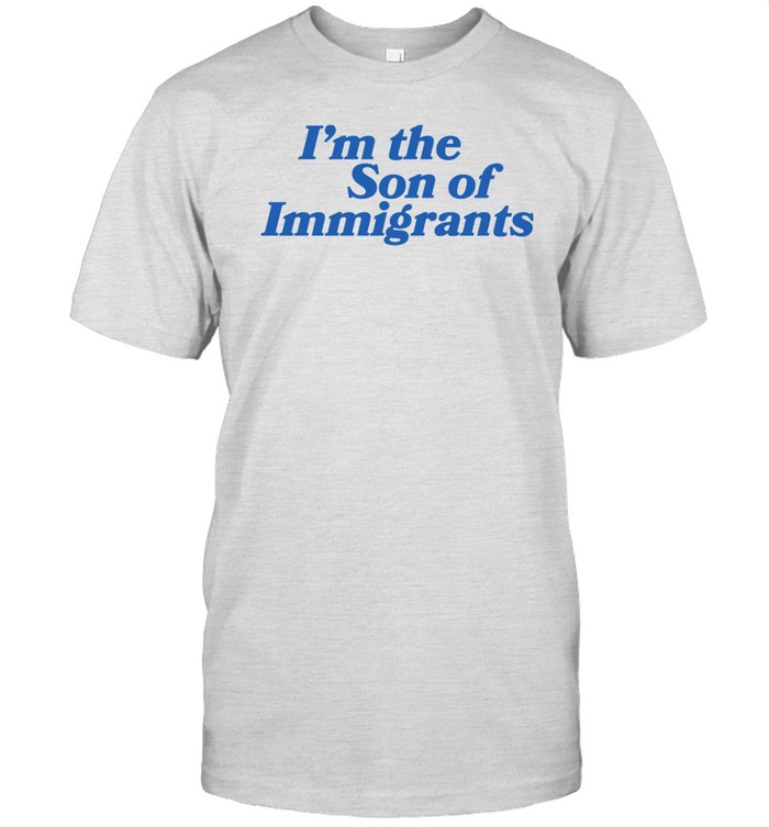 I'm The Son Of Immigrants Tee Shirt