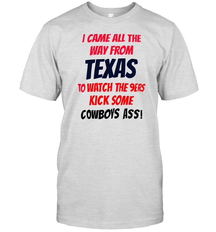 I Came All The Way From Texas To Watch The 9Ers Kick Some Tee Shirt