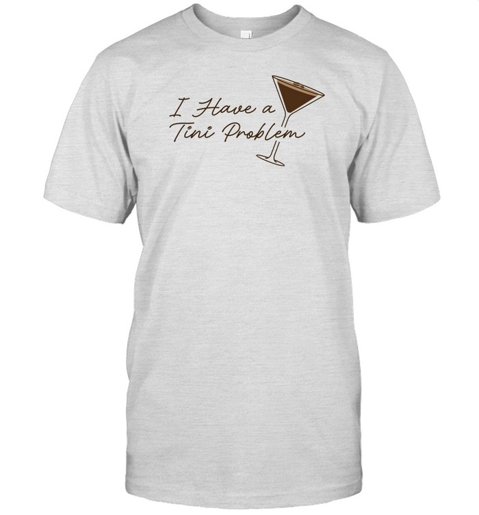 I Have A Tini Proplem Tee Shirt