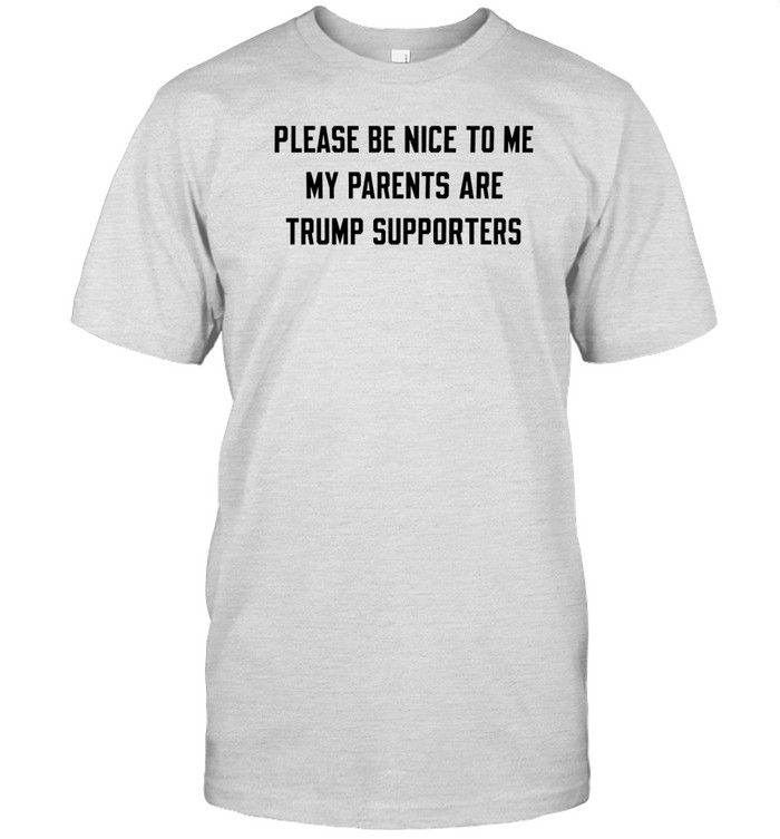 Please Be Nice To Me My Parents Are Trump Supporters Tee