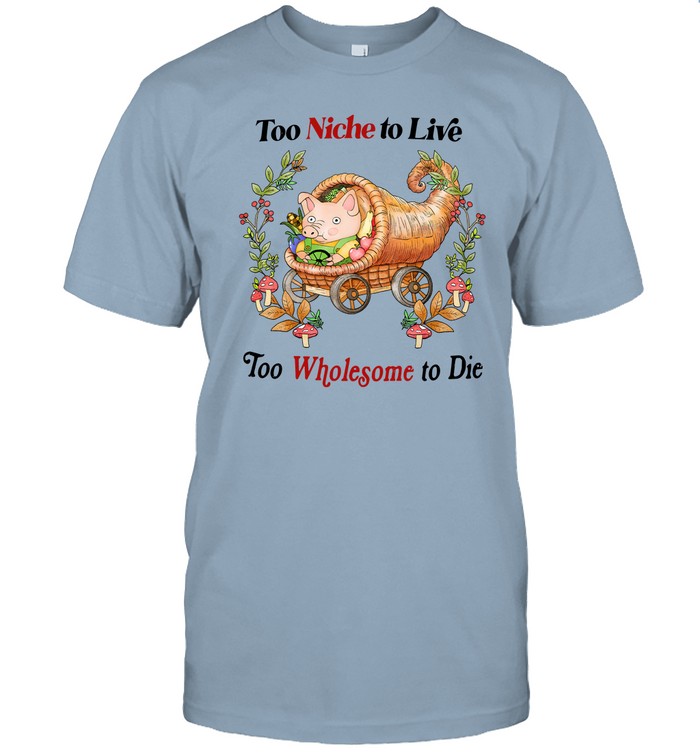 Too Niche To Live Too Wholesome To Die Tee Shirt   Custom prints store   T-shirts  mugs  face masks  posters