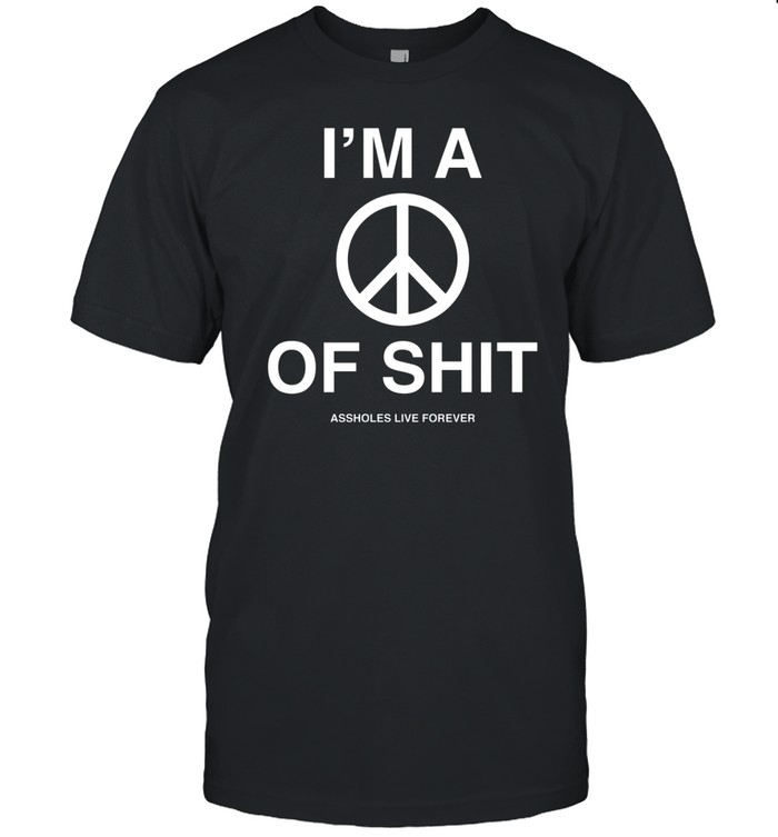 I'm A Peace Of Shit Assholes Live Forever Tee Shirt Custom prints store T-shirts mugs face masks posters