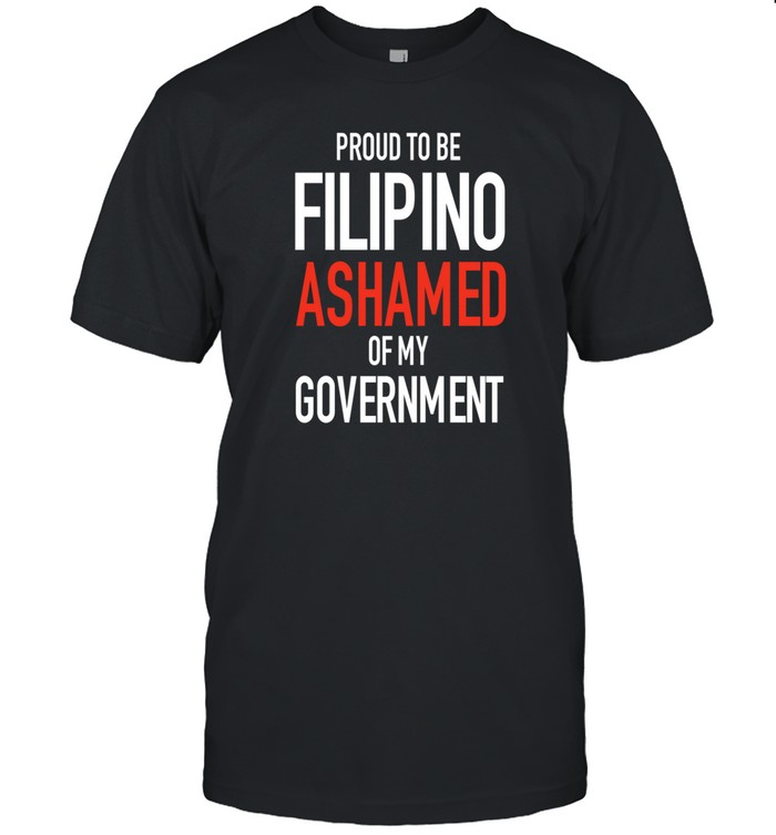 Proud Tobe Filipino Ashamed Of My Government Tee Shirt