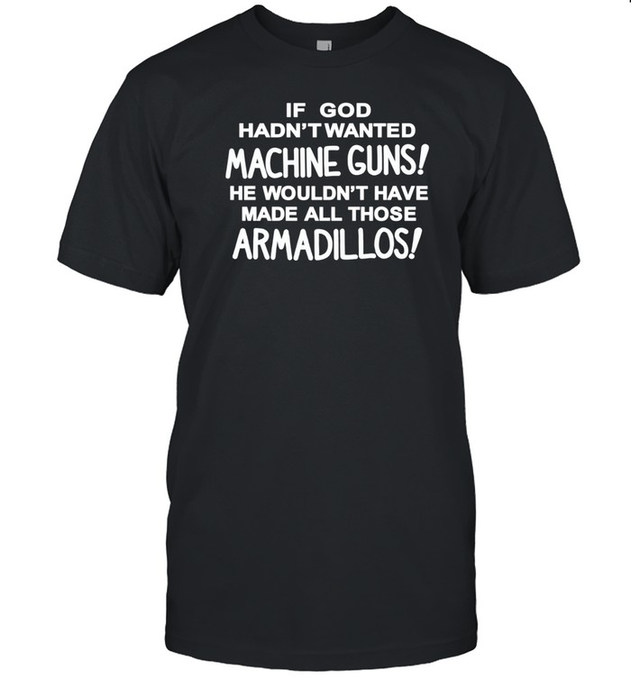 If God Hadn't Wanted Machine Guns He Wouldn't Have Made All Those Armadillos Shirts   Custom prints store   T-shirts  mugs  face masks  posters