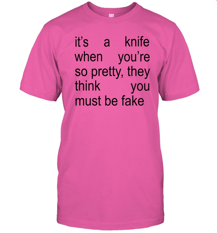 It's A Knife When You're So Pretty, They Think You Must Be Fake Tee Shirt