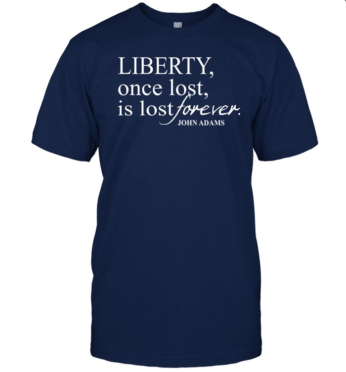 Liberty Once Lost Is Lost Forever John Adams Tee Shirt   Custom prints store   T-shirts  mugs  face masks  posters
