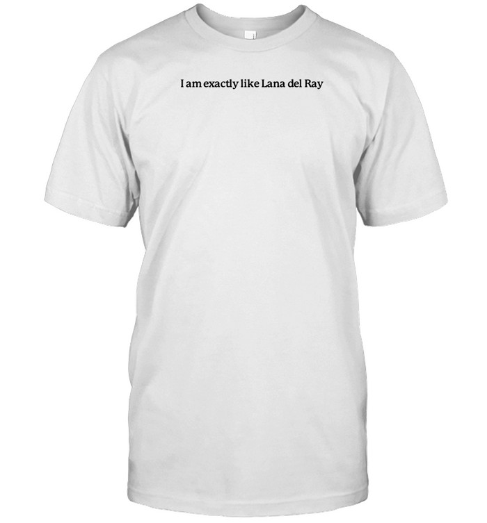 I Am Exactly Like Lana Del Ray Tee Shirt Custom prints store T-shirts mugs face masks posters