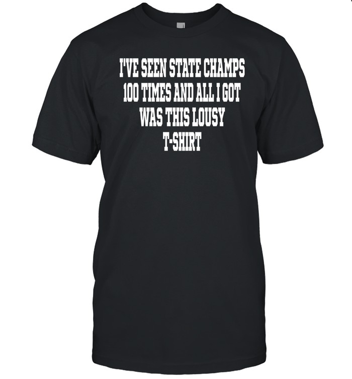 I've Seen State Champs 100 Times And All I Got Was This Lousy T-Shirt Tee   Custom prints store   T-shirts  mugs  face masks  posters