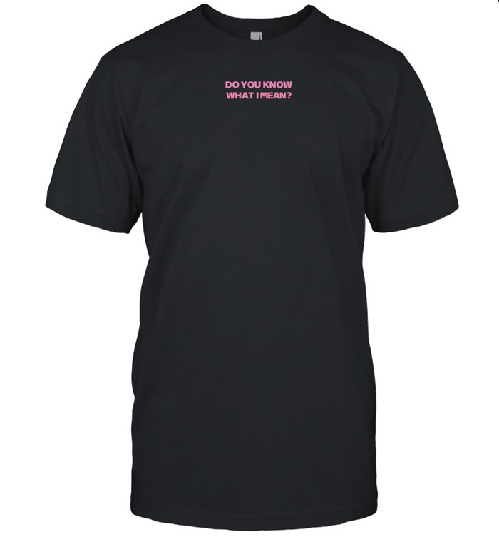 Undiagnosedanthony Do You Know What I Mean Shirt   Custom prints store   T-shirts  mugs  face masks  posters