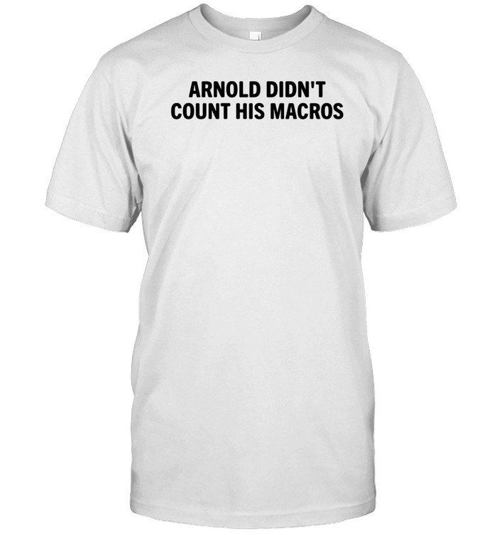 Arnold Didn't Count His Macros Shirt   Custom prints store   T-shirts  mugs  face masks  posters