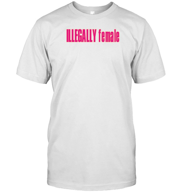 Illegally Female Shirt   Custom prints store   T-shirts  mugs  face masks  posters