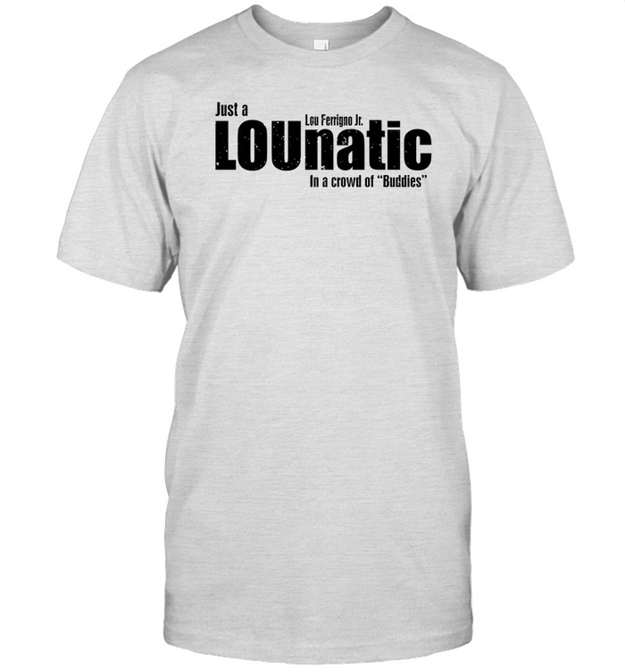Lou Ferrigno Jr Just A Lounatic In A Crowd Of Buddies Tee Shirt   Custom prints store   T-shirts  mugs  face masks  posters