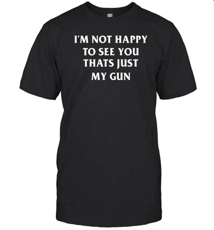 Pueo Defense Group I'm Not Happy To See You Thats Just My Gun Shirt
