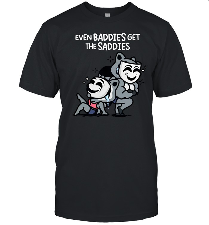 Mandatoryfunday Even Baddies Get The Saddies T Shirt