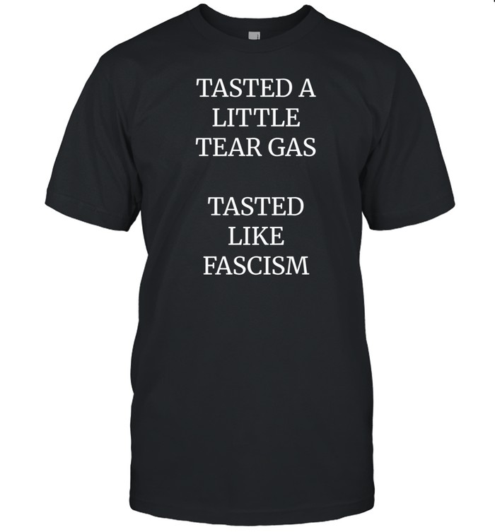 Limted Tasted A Little Tear Gas Tasted Like Fascism Shirt   Custom prints store   T-shirts  mugs  face masks  posters