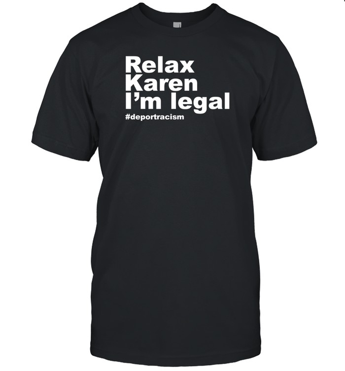 Relax Karen I'm Legal Deportracism Tee Shirt Custom prints store T-shirts mugs face masks posters