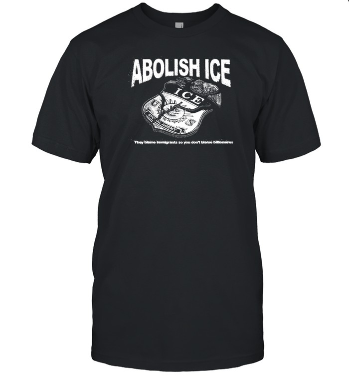 Limted Abolish Ice They Blame Immigrants So You Don't Blame Billionaires Shirt   Custom prints store   T-shirts  mugs  face masks  posters
