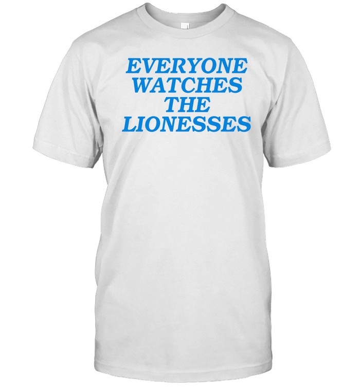 Everyone Watches The Lionesses Shirt  Hoodie  Sweater  Long Sleeve And Tank Top   Custom prints store   T-shirts  mugs  face masks  posters
