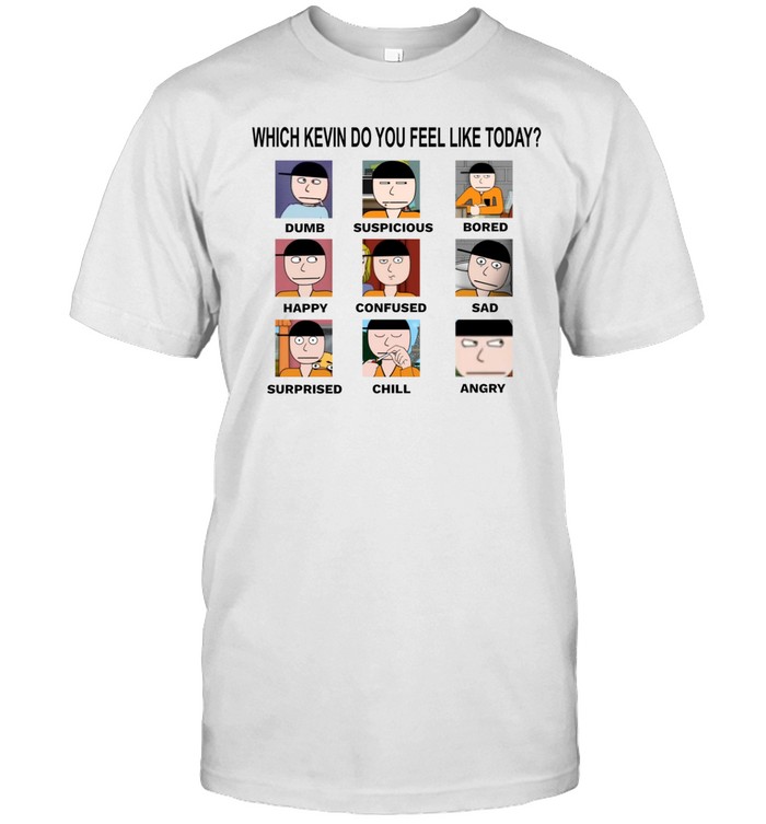 Which Kevin Do You Feel Like Today Dumb Suspicious Bored Happy Confused Sad Timi Surprised Chill Angry Shirt