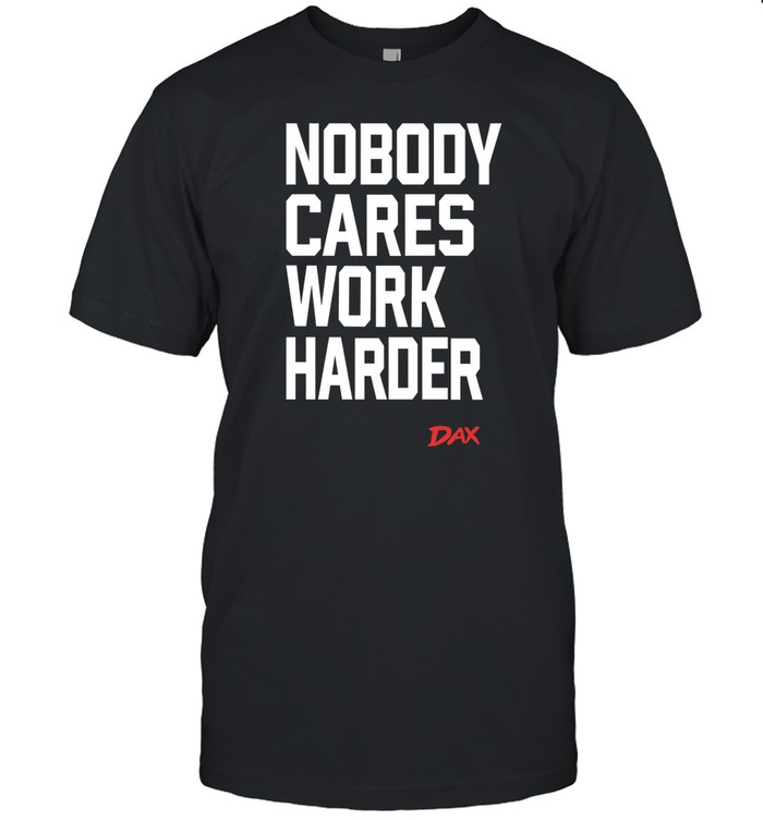 Dax Nobody Cares Work Harder Shirt   Custom prints store   T-shirts  mugs  face masks  posters