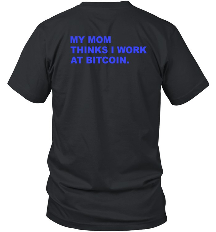 My Mom Thinks I Work At Bitcoin Tee Shirt Custom prints store T-shirts mugs face masks posters