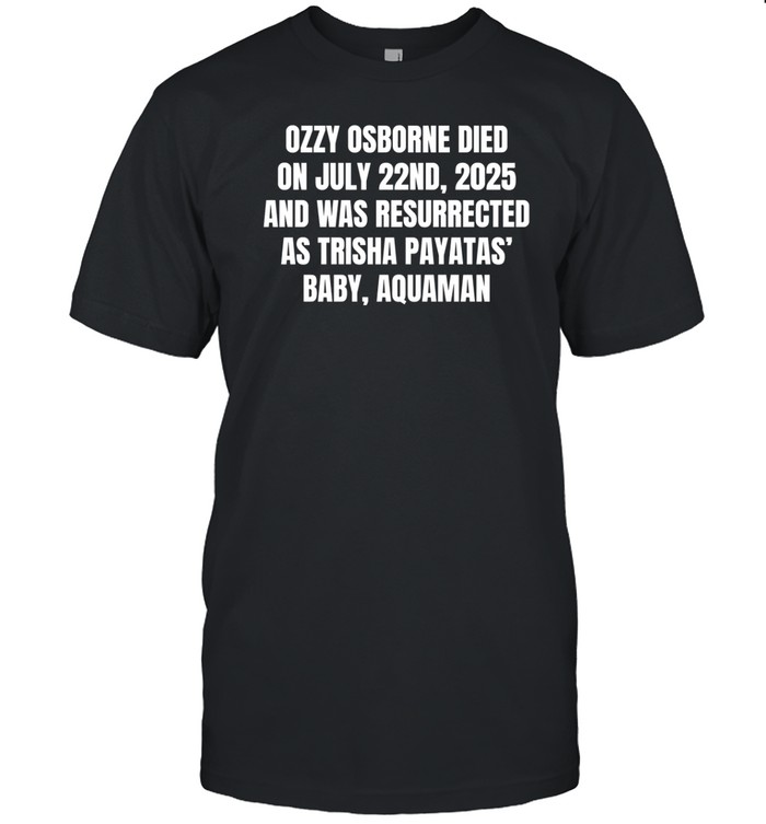 Got Funny Ozzy Osborne Died On July 22Nd 2025 And Was Resurrected As Trisha Payatas Baby Aquaman Shirt