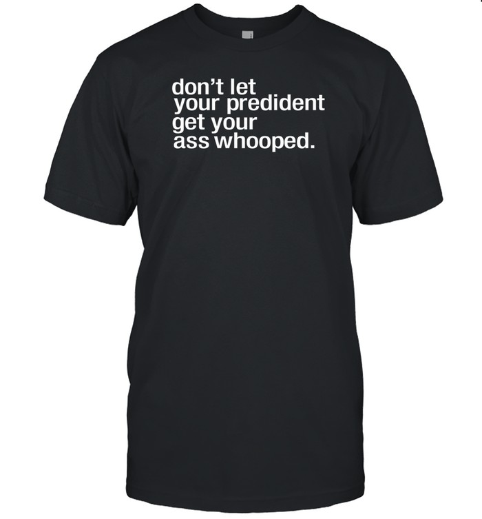 Melaninapparel Don't Let Your President You Get Your Ass Whooped Tee Shirt   Custom prints store   T-shirts  mugs  face masks  posters
