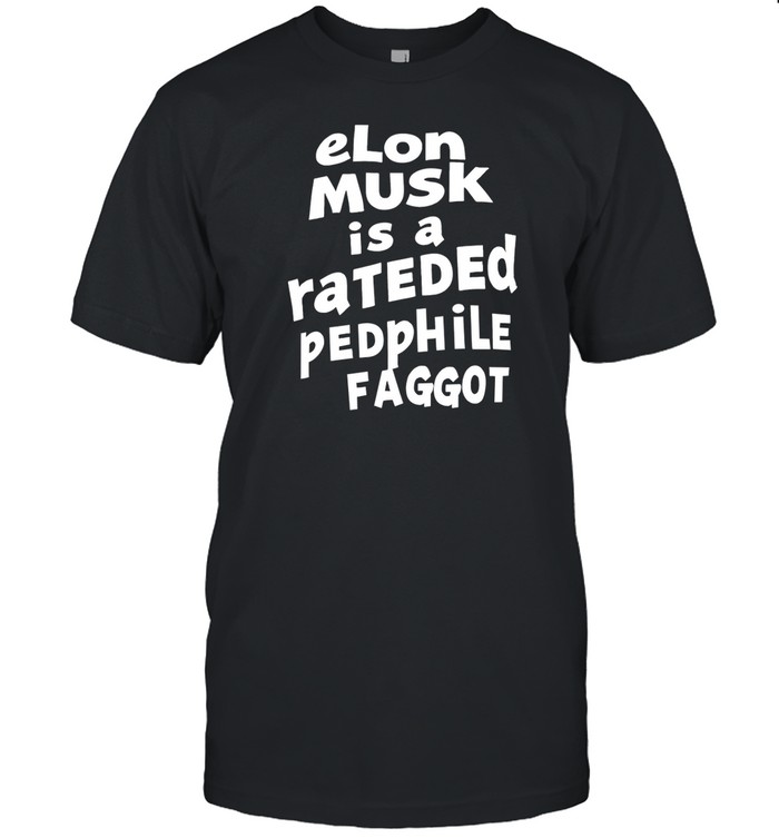 Elon Musk Is A Rateded Pedphile Faggot T Shirt   Custom prints store   T-shirts  mugs  face masks  posters