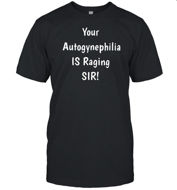 Letalestrange Your Autogynephilia Is Raging Sir Shirt   Custom prints store   T-shirts  mugs  face masks  posters
